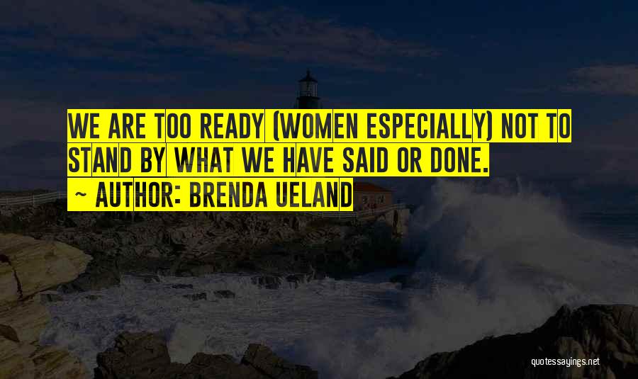 Brenda Ueland Quotes: We Are Too Ready (women Especially) Not To Stand By What We Have Said Or Done.