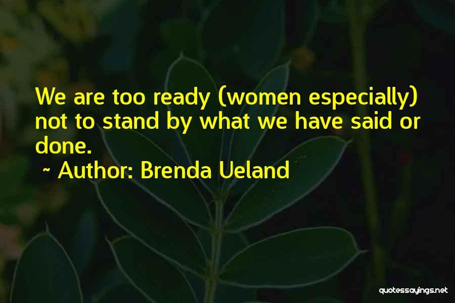 Brenda Ueland Quotes: We Are Too Ready (women Especially) Not To Stand By What We Have Said Or Done.