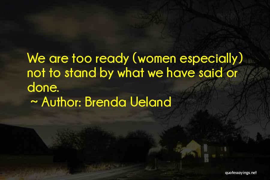 Brenda Ueland Quotes: We Are Too Ready (women Especially) Not To Stand By What We Have Said Or Done.