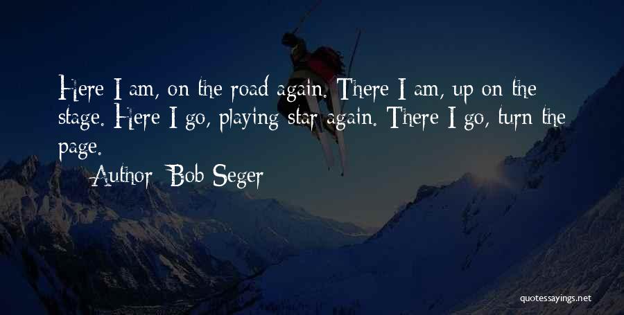 Bob Seger Quotes: Here I Am, On The Road Again. There I Am, Up On The Stage. Here I Go, Playing Star Again.