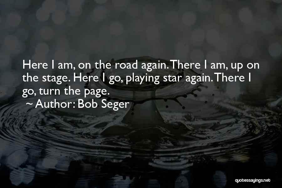 Bob Seger Quotes: Here I Am, On The Road Again. There I Am, Up On The Stage. Here I Go, Playing Star Again.