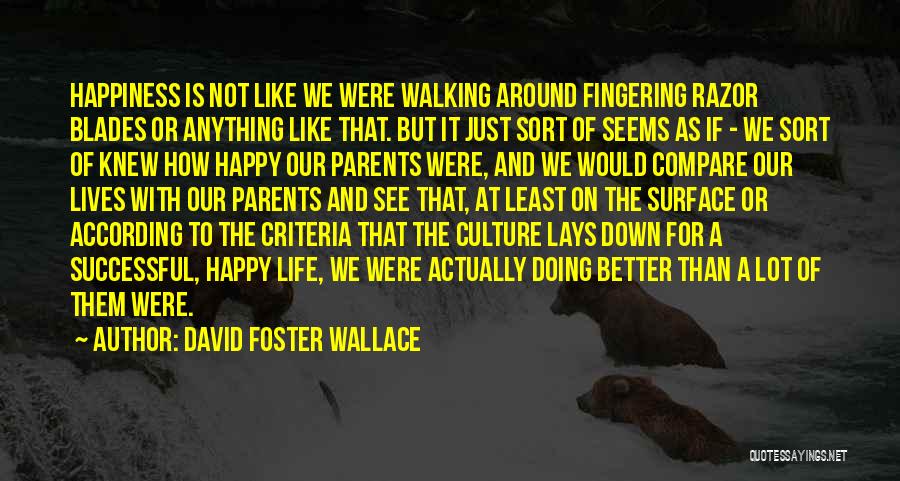 David Foster Wallace Quotes: Happiness Is Not Like We Were Walking Around Fingering Razor Blades Or Anything Like That. But It Just Sort Of