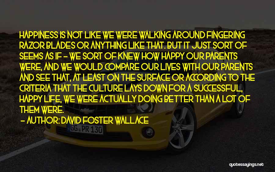 David Foster Wallace Quotes: Happiness Is Not Like We Were Walking Around Fingering Razor Blades Or Anything Like That. But It Just Sort Of