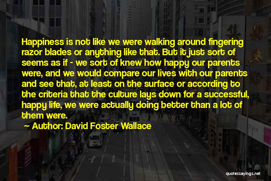 David Foster Wallace Quotes: Happiness Is Not Like We Were Walking Around Fingering Razor Blades Or Anything Like That. But It Just Sort Of