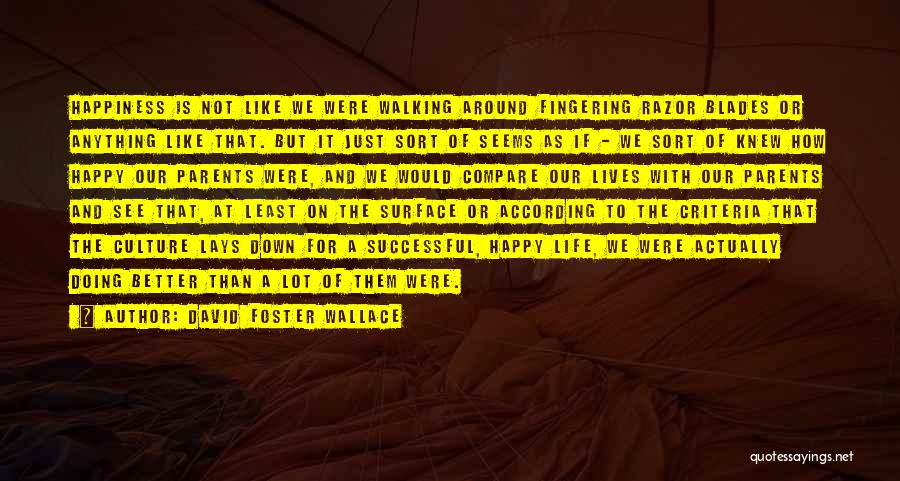 David Foster Wallace Quotes: Happiness Is Not Like We Were Walking Around Fingering Razor Blades Or Anything Like That. But It Just Sort Of