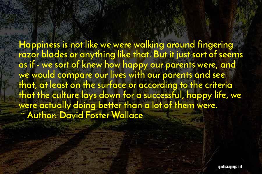 David Foster Wallace Quotes: Happiness Is Not Like We Were Walking Around Fingering Razor Blades Or Anything Like That. But It Just Sort Of