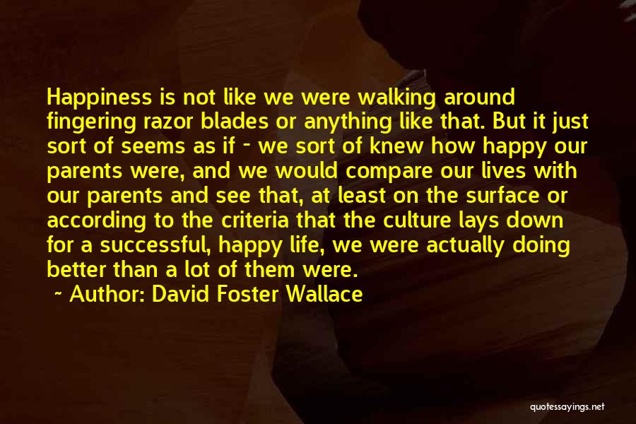 David Foster Wallace Quotes: Happiness Is Not Like We Were Walking Around Fingering Razor Blades Or Anything Like That. But It Just Sort Of