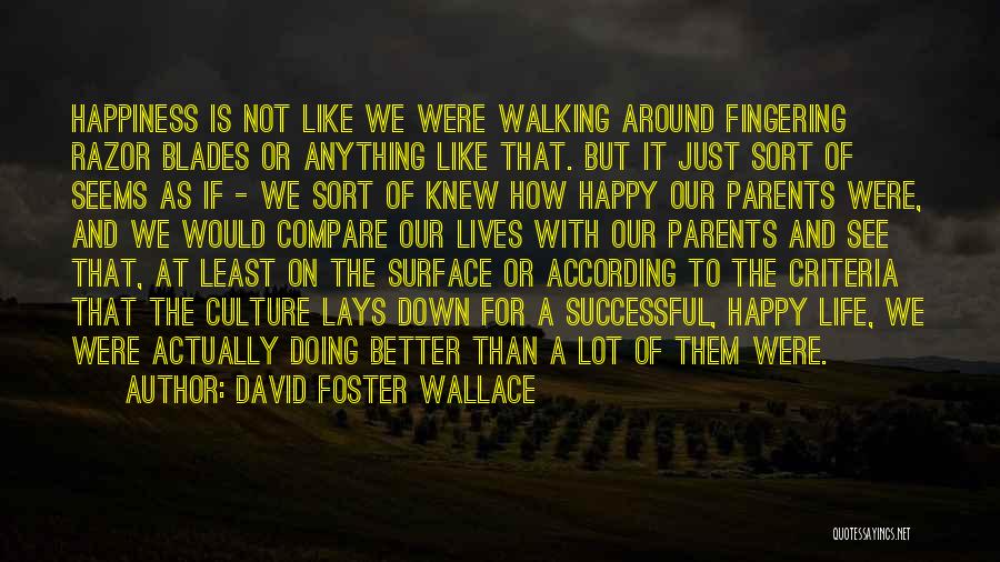 David Foster Wallace Quotes: Happiness Is Not Like We Were Walking Around Fingering Razor Blades Or Anything Like That. But It Just Sort Of