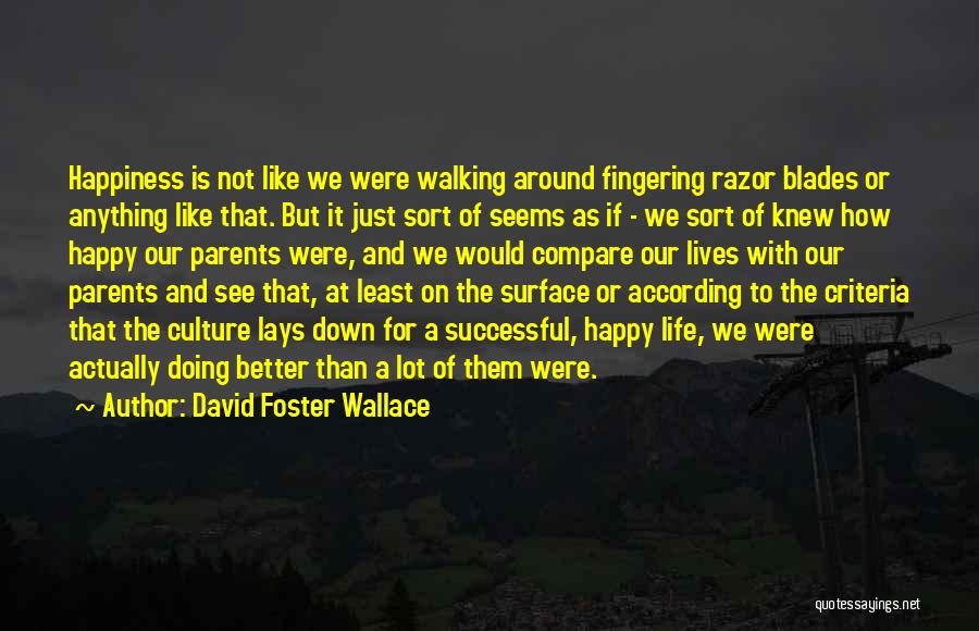 David Foster Wallace Quotes: Happiness Is Not Like We Were Walking Around Fingering Razor Blades Or Anything Like That. But It Just Sort Of