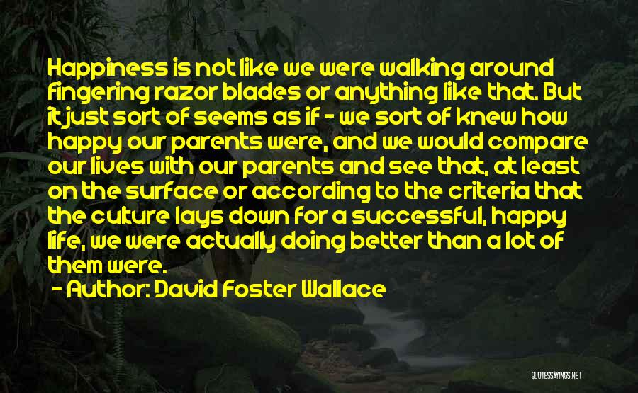 David Foster Wallace Quotes: Happiness Is Not Like We Were Walking Around Fingering Razor Blades Or Anything Like That. But It Just Sort Of