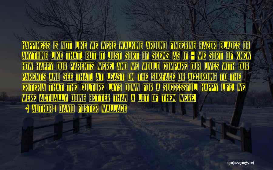 David Foster Wallace Quotes: Happiness Is Not Like We Were Walking Around Fingering Razor Blades Or Anything Like That. But It Just Sort Of