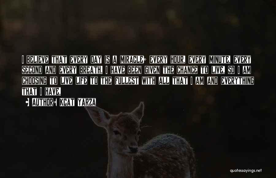 Kcat Yarza Quotes: I Believe That Every Day Is A Miracle; Every Hour, Every Minute, Every Second And Every Breath. I Have Been