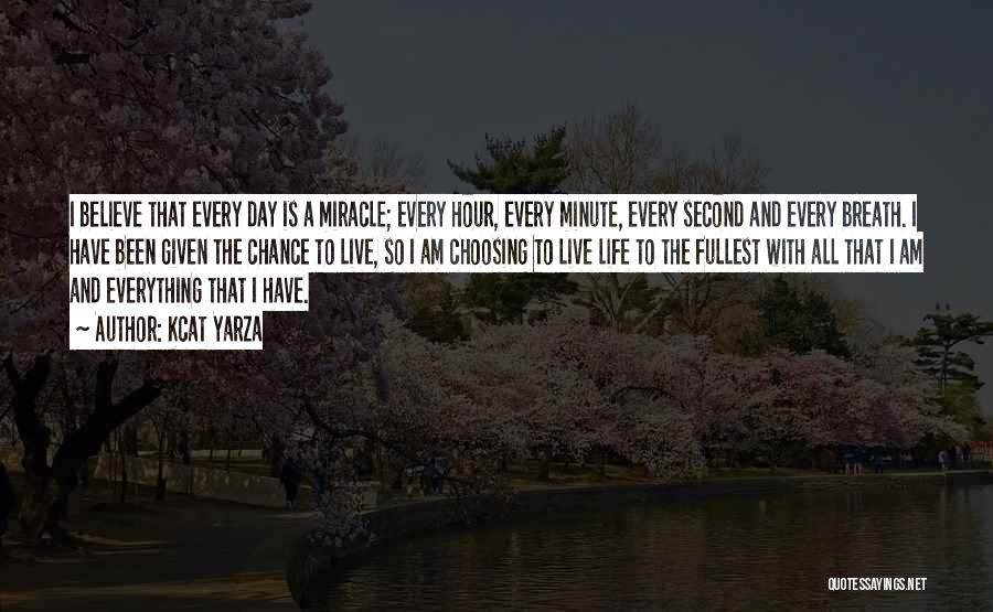 Kcat Yarza Quotes: I Believe That Every Day Is A Miracle; Every Hour, Every Minute, Every Second And Every Breath. I Have Been