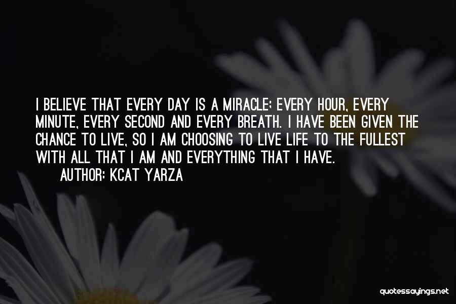 Kcat Yarza Quotes: I Believe That Every Day Is A Miracle; Every Hour, Every Minute, Every Second And Every Breath. I Have Been