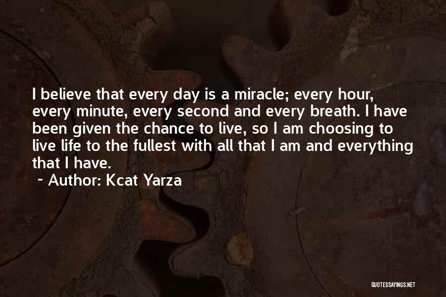 Kcat Yarza Quotes: I Believe That Every Day Is A Miracle; Every Hour, Every Minute, Every Second And Every Breath. I Have Been