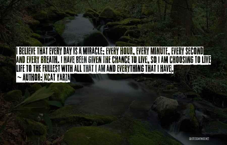 Kcat Yarza Quotes: I Believe That Every Day Is A Miracle; Every Hour, Every Minute, Every Second And Every Breath. I Have Been