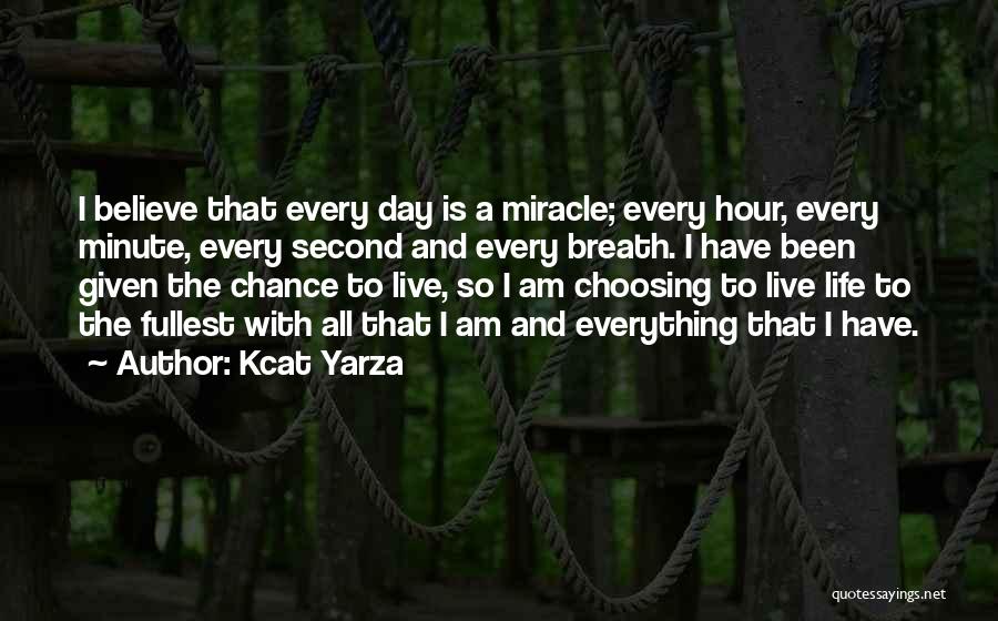 Kcat Yarza Quotes: I Believe That Every Day Is A Miracle; Every Hour, Every Minute, Every Second And Every Breath. I Have Been