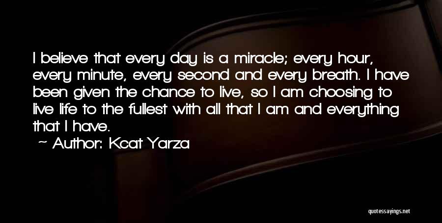 Kcat Yarza Quotes: I Believe That Every Day Is A Miracle; Every Hour, Every Minute, Every Second And Every Breath. I Have Been