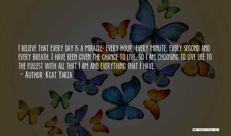 Kcat Yarza Quotes: I Believe That Every Day Is A Miracle; Every Hour, Every Minute, Every Second And Every Breath. I Have Been