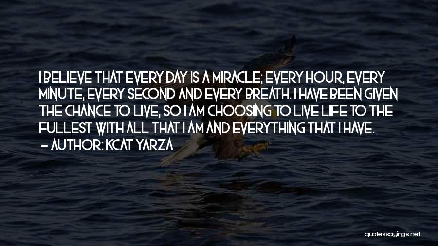 Kcat Yarza Quotes: I Believe That Every Day Is A Miracle; Every Hour, Every Minute, Every Second And Every Breath. I Have Been