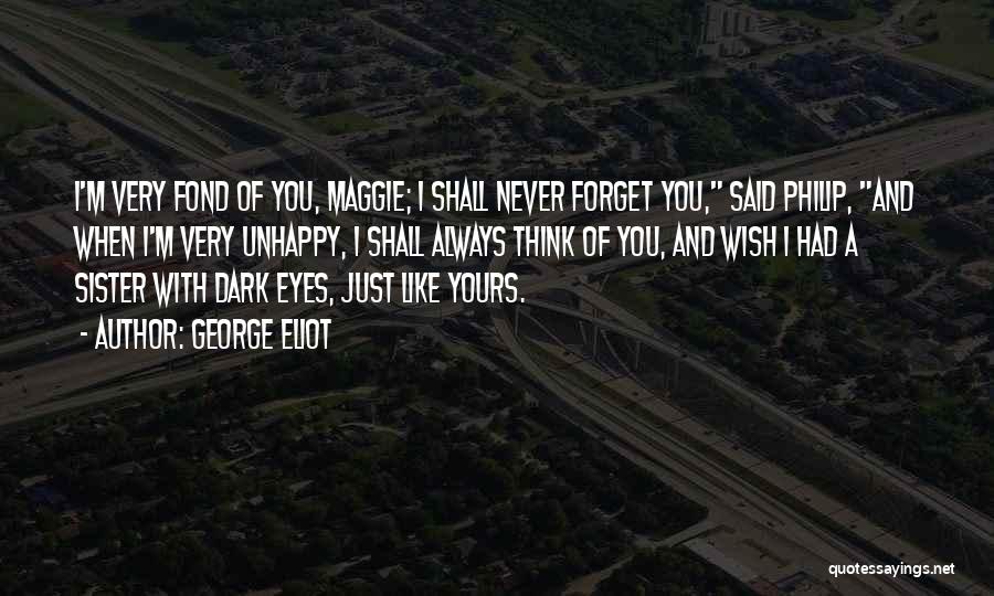 George Eliot Quotes: I'm Very Fond Of You, Maggie; I Shall Never Forget You, Said Philip, And When I'm Very Unhappy, I Shall