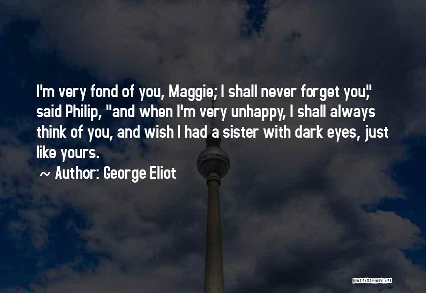 George Eliot Quotes: I'm Very Fond Of You, Maggie; I Shall Never Forget You, Said Philip, And When I'm Very Unhappy, I Shall