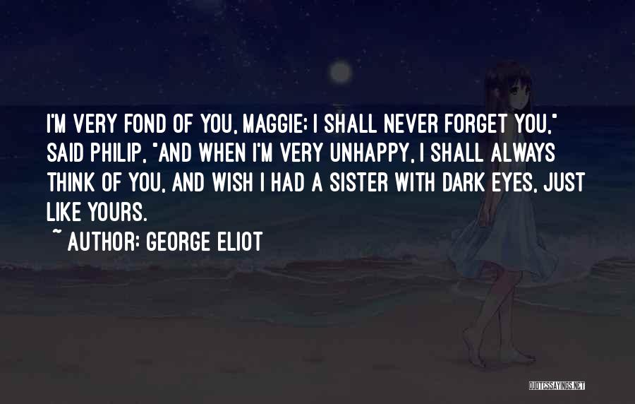 George Eliot Quotes: I'm Very Fond Of You, Maggie; I Shall Never Forget You, Said Philip, And When I'm Very Unhappy, I Shall