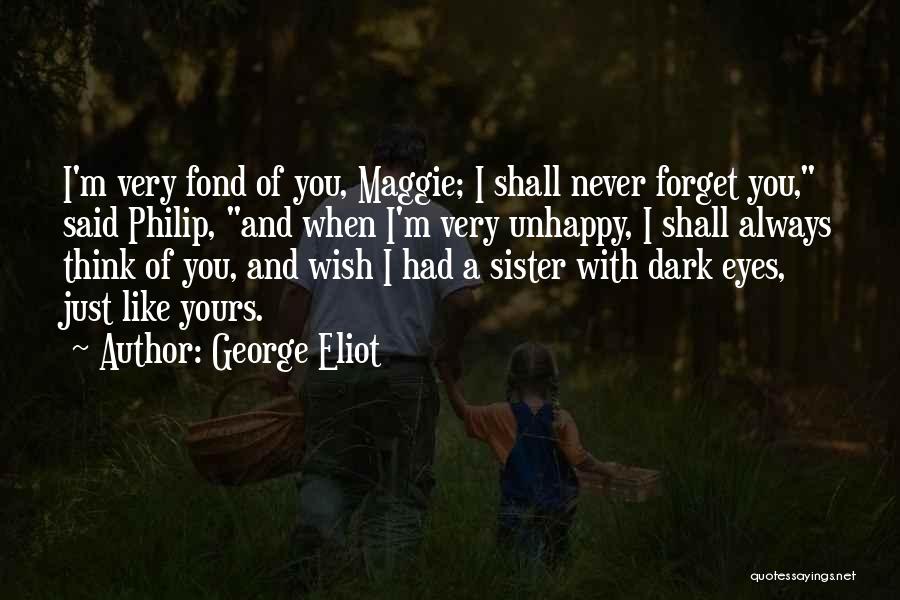 George Eliot Quotes: I'm Very Fond Of You, Maggie; I Shall Never Forget You, Said Philip, And When I'm Very Unhappy, I Shall