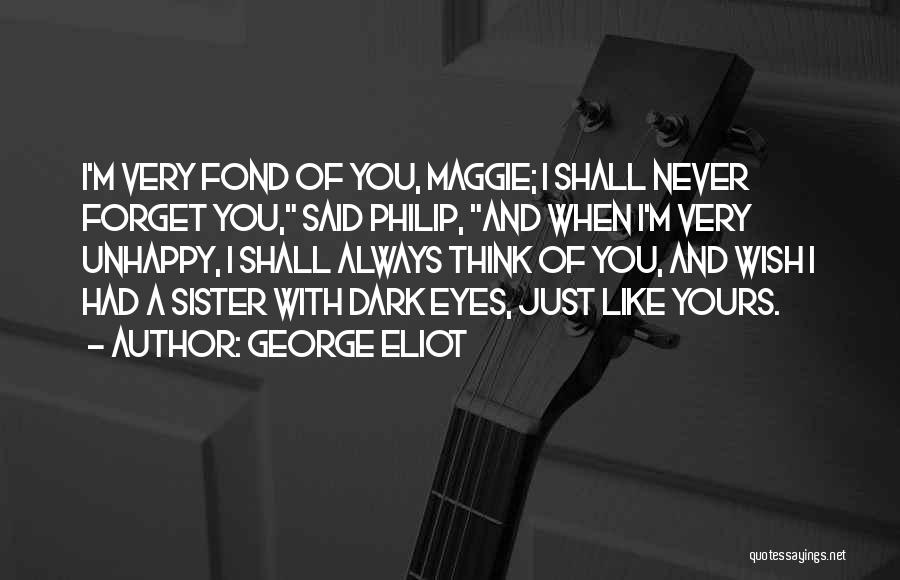 George Eliot Quotes: I'm Very Fond Of You, Maggie; I Shall Never Forget You, Said Philip, And When I'm Very Unhappy, I Shall