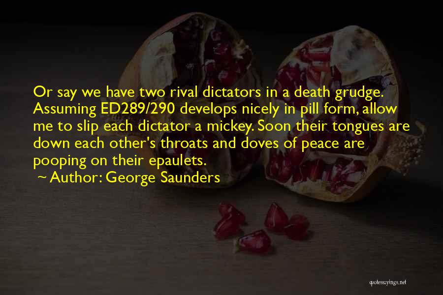 George Saunders Quotes: Or Say We Have Two Rival Dictators In A Death Grudge. Assuming Ed289/290 Develops Nicely In Pill Form, Allow Me