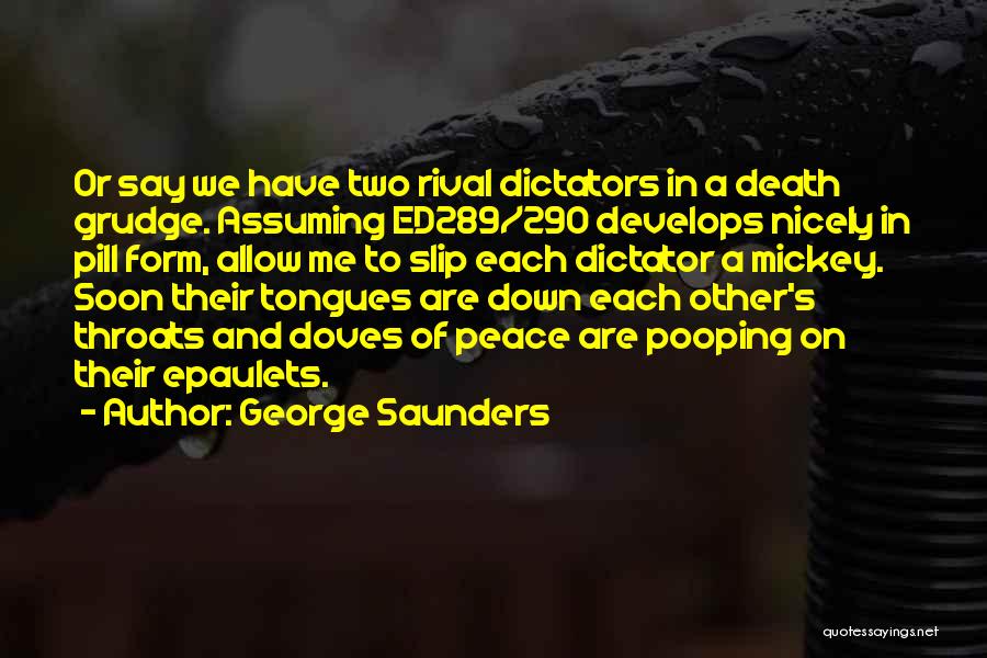George Saunders Quotes: Or Say We Have Two Rival Dictators In A Death Grudge. Assuming Ed289/290 Develops Nicely In Pill Form, Allow Me