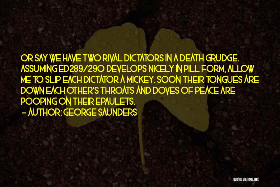 George Saunders Quotes: Or Say We Have Two Rival Dictators In A Death Grudge. Assuming Ed289/290 Develops Nicely In Pill Form, Allow Me