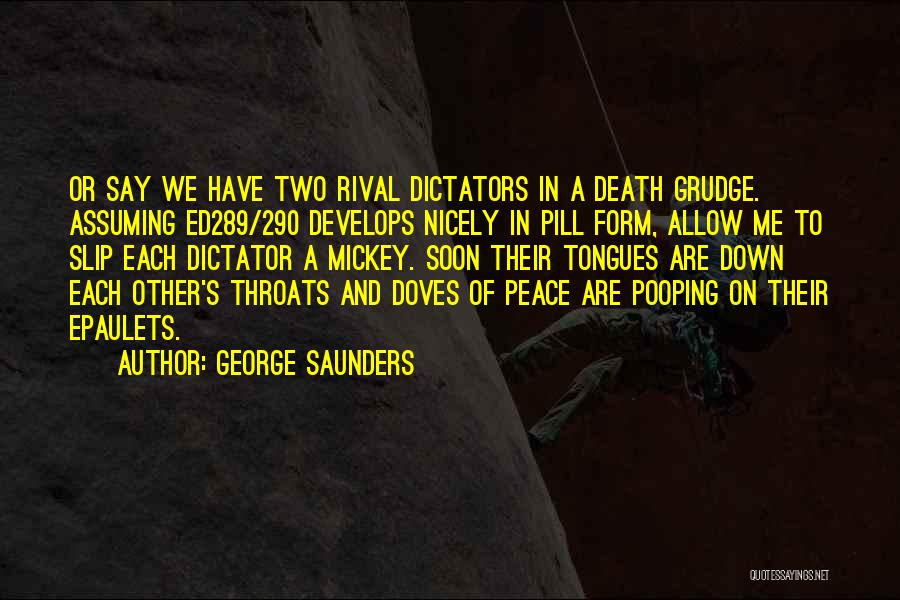 George Saunders Quotes: Or Say We Have Two Rival Dictators In A Death Grudge. Assuming Ed289/290 Develops Nicely In Pill Form, Allow Me