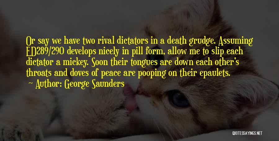 George Saunders Quotes: Or Say We Have Two Rival Dictators In A Death Grudge. Assuming Ed289/290 Develops Nicely In Pill Form, Allow Me
