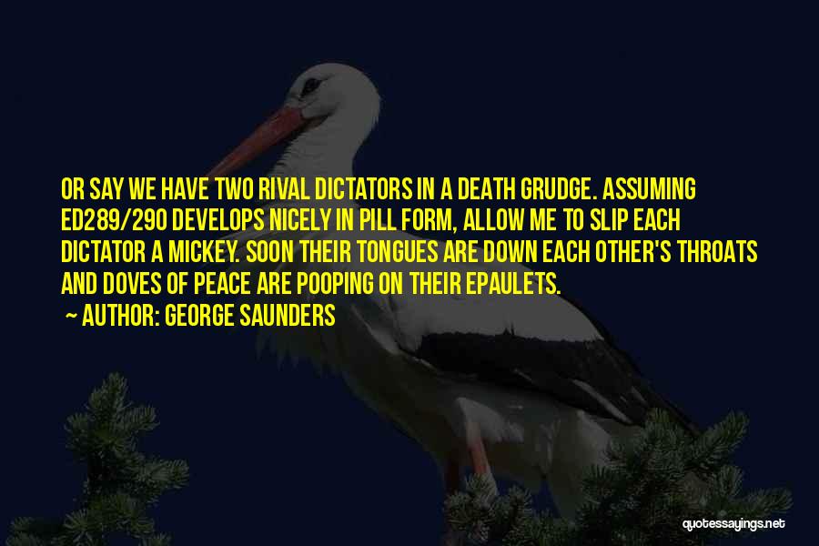 George Saunders Quotes: Or Say We Have Two Rival Dictators In A Death Grudge. Assuming Ed289/290 Develops Nicely In Pill Form, Allow Me