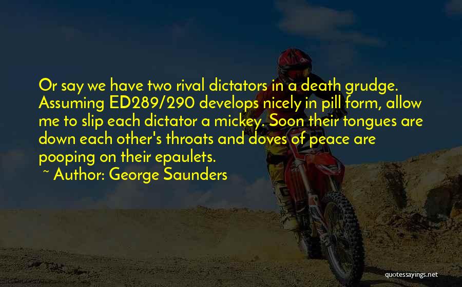 George Saunders Quotes: Or Say We Have Two Rival Dictators In A Death Grudge. Assuming Ed289/290 Develops Nicely In Pill Form, Allow Me