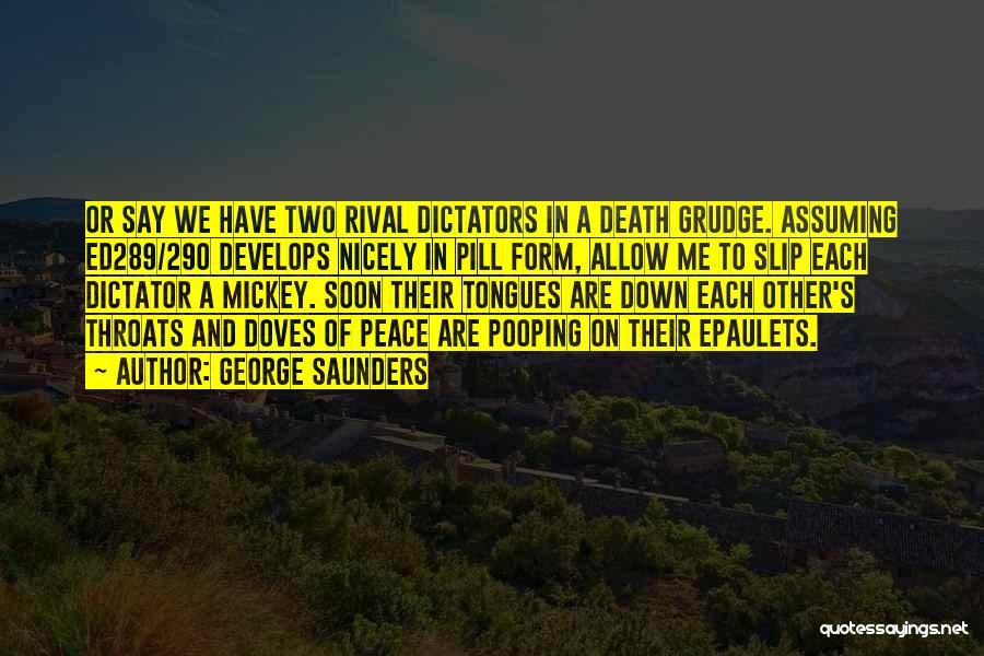 George Saunders Quotes: Or Say We Have Two Rival Dictators In A Death Grudge. Assuming Ed289/290 Develops Nicely In Pill Form, Allow Me