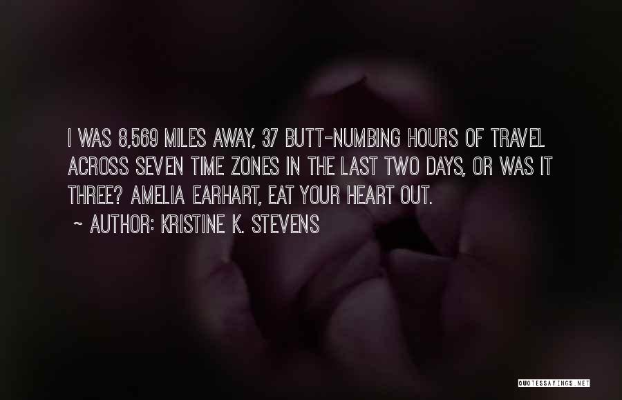 Kristine K. Stevens Quotes: I Was 8,569 Miles Away, 37 Butt-numbing Hours Of Travel Across Seven Time Zones In The Last Two Days, Or