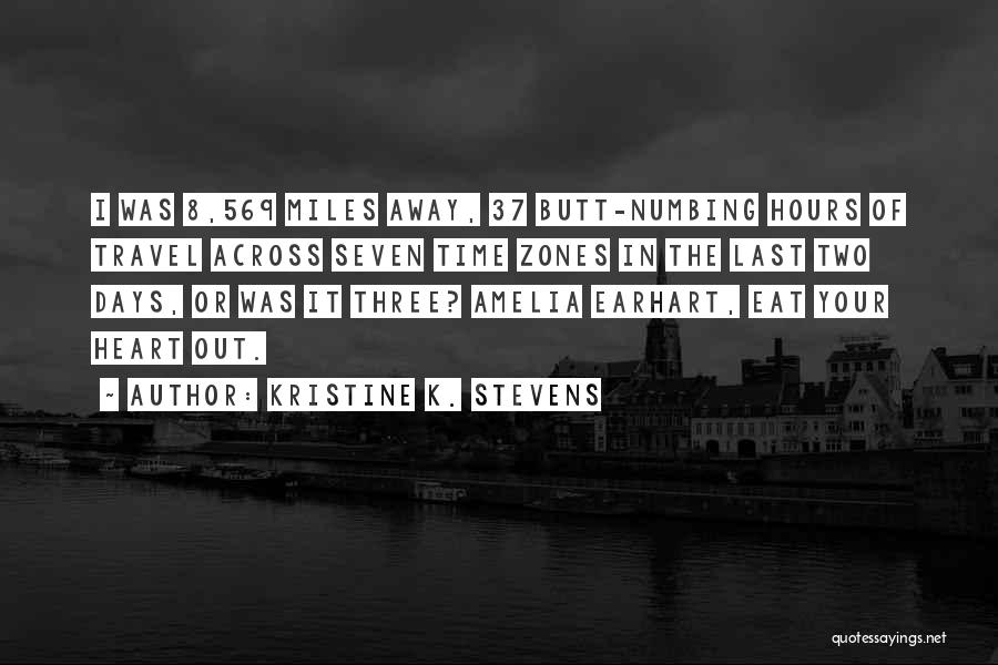 Kristine K. Stevens Quotes: I Was 8,569 Miles Away, 37 Butt-numbing Hours Of Travel Across Seven Time Zones In The Last Two Days, Or