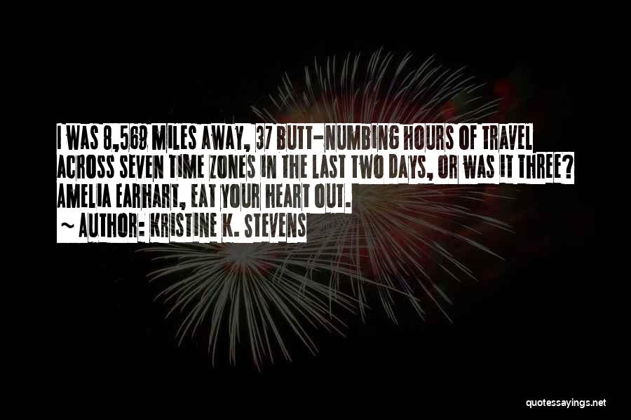 Kristine K. Stevens Quotes: I Was 8,569 Miles Away, 37 Butt-numbing Hours Of Travel Across Seven Time Zones In The Last Two Days, Or