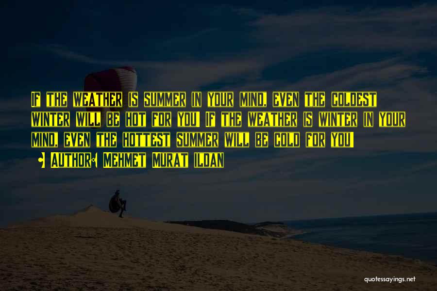 Mehmet Murat Ildan Quotes: If The Weather Is Summer In Your Mind, Even The Coldest Winter Will Be Hot For You! If The Weather