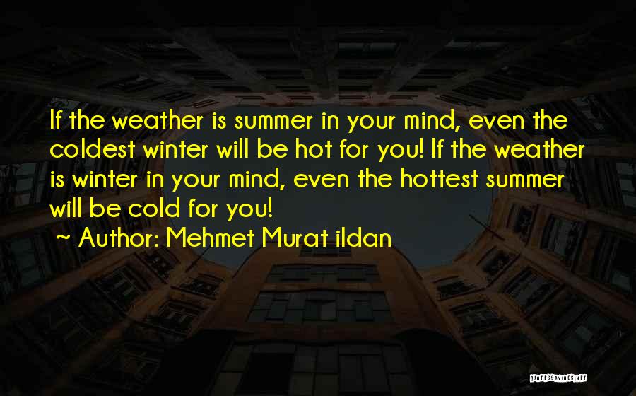 Mehmet Murat Ildan Quotes: If The Weather Is Summer In Your Mind, Even The Coldest Winter Will Be Hot For You! If The Weather