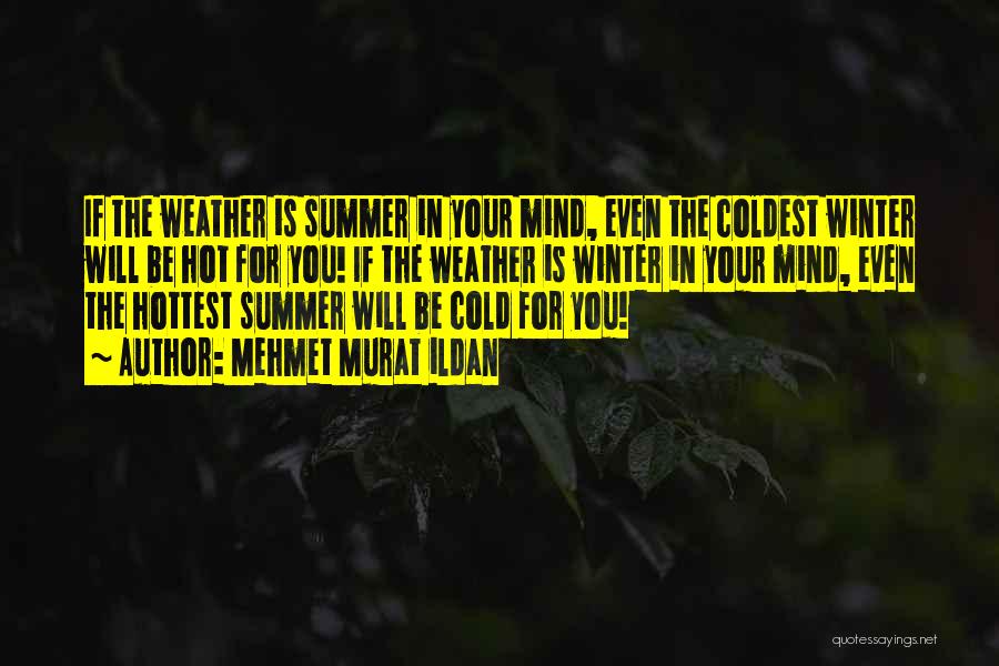 Mehmet Murat Ildan Quotes: If The Weather Is Summer In Your Mind, Even The Coldest Winter Will Be Hot For You! If The Weather