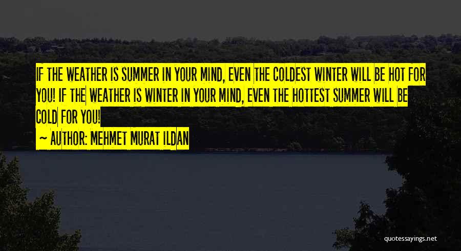 Mehmet Murat Ildan Quotes: If The Weather Is Summer In Your Mind, Even The Coldest Winter Will Be Hot For You! If The Weather