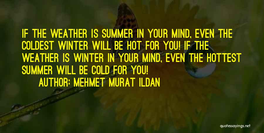 Mehmet Murat Ildan Quotes: If The Weather Is Summer In Your Mind, Even The Coldest Winter Will Be Hot For You! If The Weather