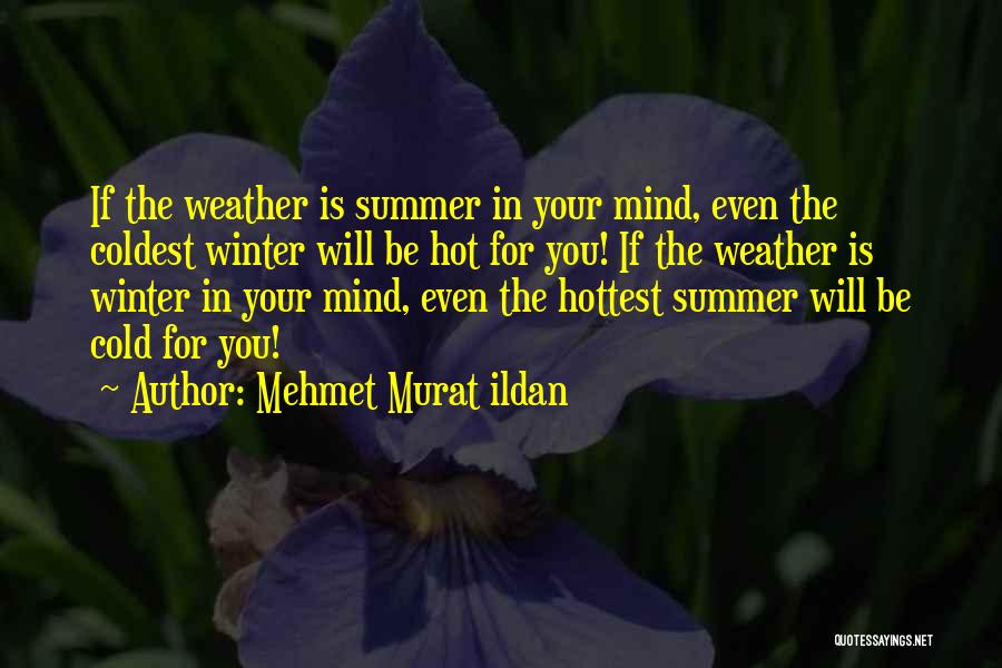 Mehmet Murat Ildan Quotes: If The Weather Is Summer In Your Mind, Even The Coldest Winter Will Be Hot For You! If The Weather