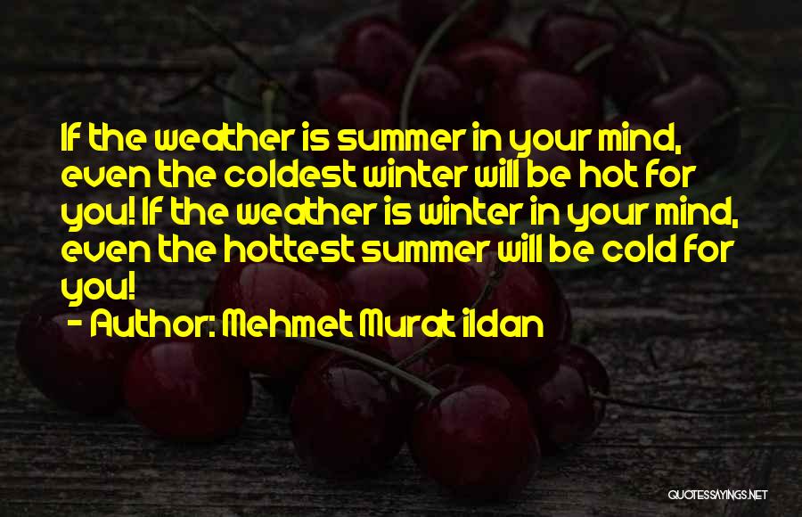 Mehmet Murat Ildan Quotes: If The Weather Is Summer In Your Mind, Even The Coldest Winter Will Be Hot For You! If The Weather
