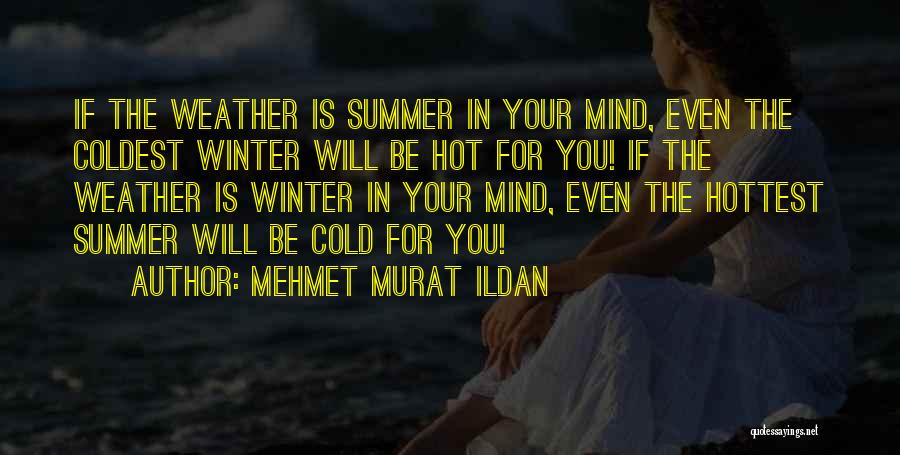 Mehmet Murat Ildan Quotes: If The Weather Is Summer In Your Mind, Even The Coldest Winter Will Be Hot For You! If The Weather