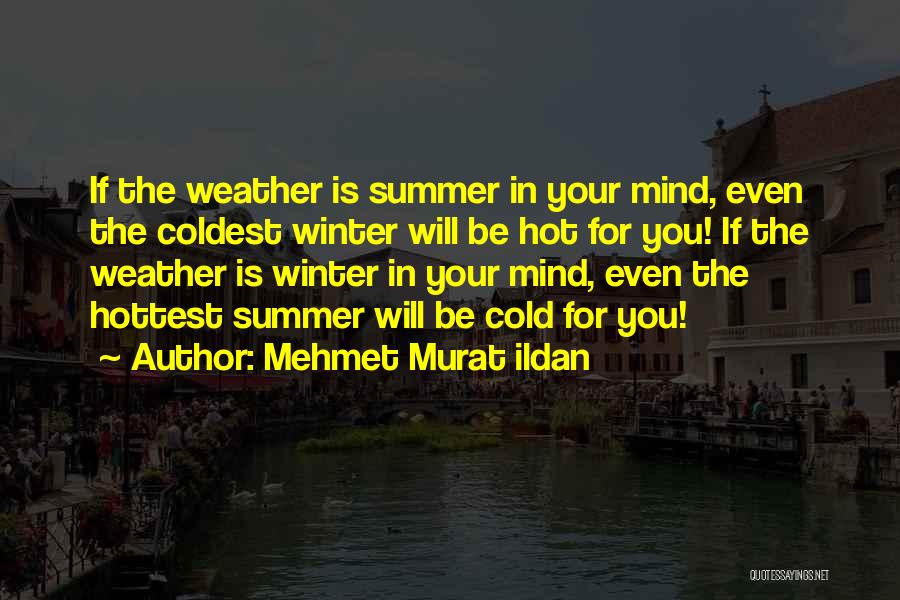 Mehmet Murat Ildan Quotes: If The Weather Is Summer In Your Mind, Even The Coldest Winter Will Be Hot For You! If The Weather