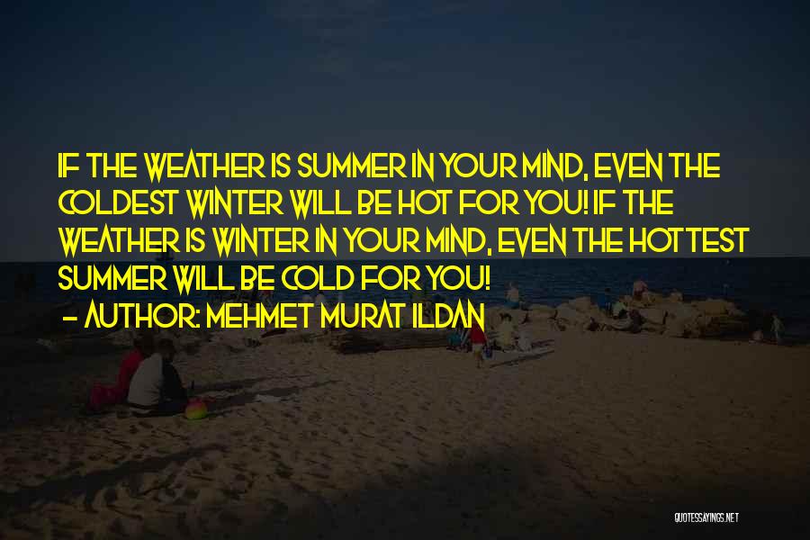 Mehmet Murat Ildan Quotes: If The Weather Is Summer In Your Mind, Even The Coldest Winter Will Be Hot For You! If The Weather